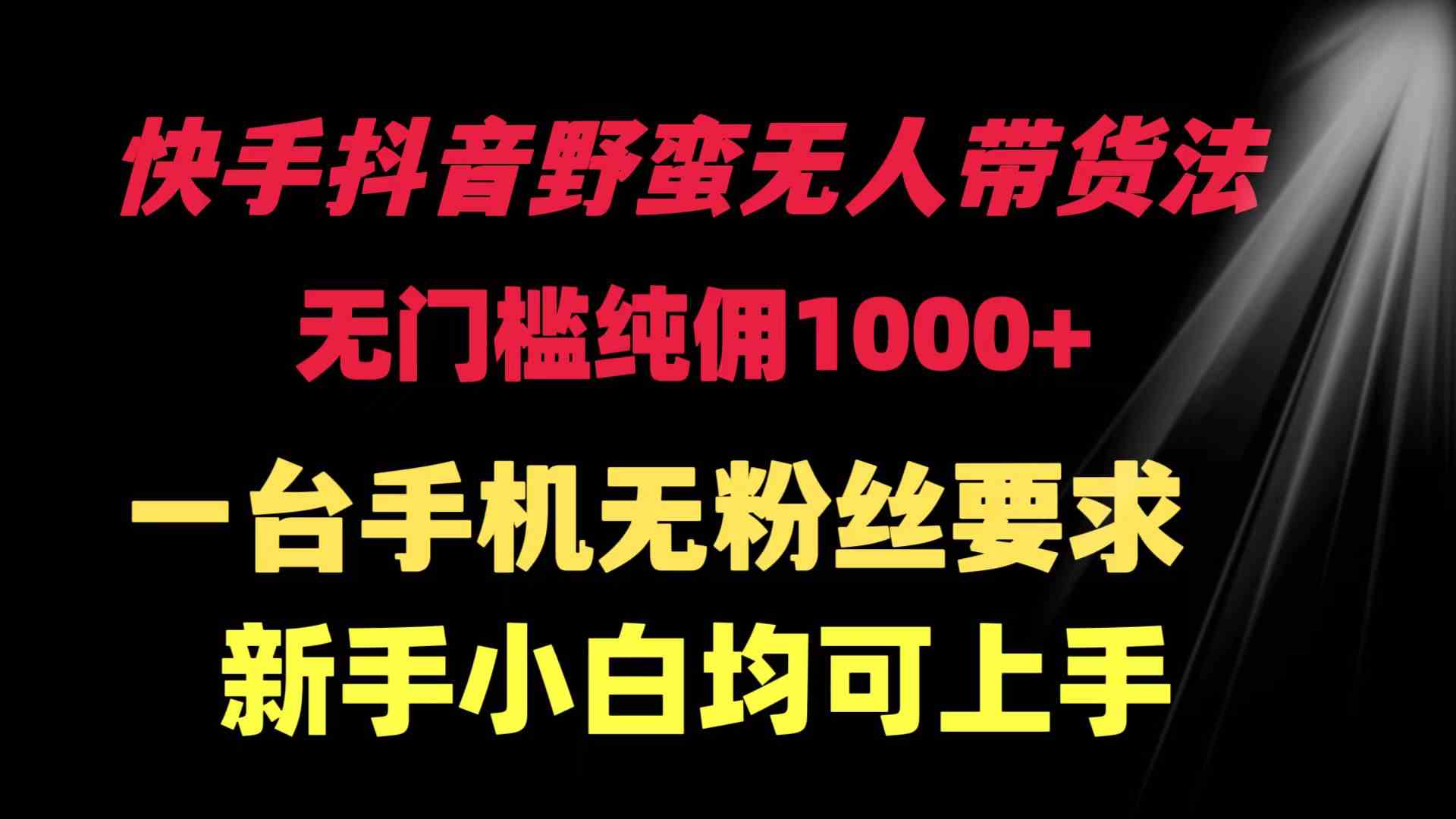 图片[1]-（9552期）快手抖音野蛮无人带货法 无门槛纯佣1000+ 一台手机无粉丝要求新手小白…-飓风网创资源站