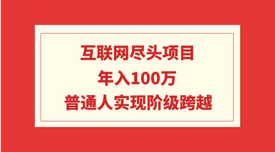 图片[1]-（9250期）互联网尽头项目：年入100W，普通人实现阶级跨越-飓风网创资源站