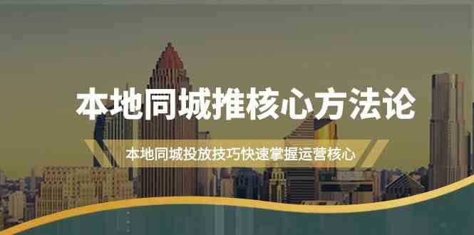 图片[1]-（9439期）本地同城·推核心方法论，本地同城投放技巧快速掌握运营核心（16节课）-飓风网创资源站