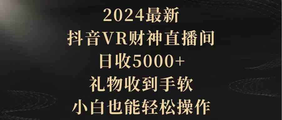 图片[1]-（9595期）2024最新，抖音VR财神直播间，日收5000+，礼物收到手软，小白也能轻松操作-飓风网创资源站