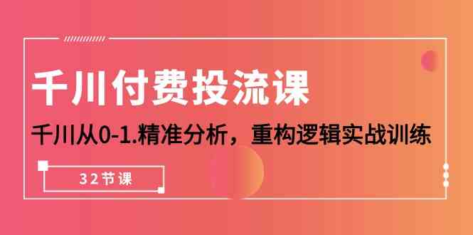 图片[1]-（10127期）千川-付费投流课，千川从0-1.精准分析，重构逻辑实战训练（32节课）-飓风网创资源站