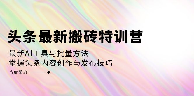 图片[1]-（12819期）头条最新搬砖特训营：最新AI工具与批量方法，掌握头条内容创作与发布技巧-飓风网创资源站