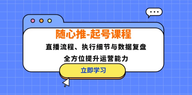 图片[1]-（12801期）随心推-起号课程：直播流程、执行细节与数据复盘，全方位提升运营能力-飓风网创资源站