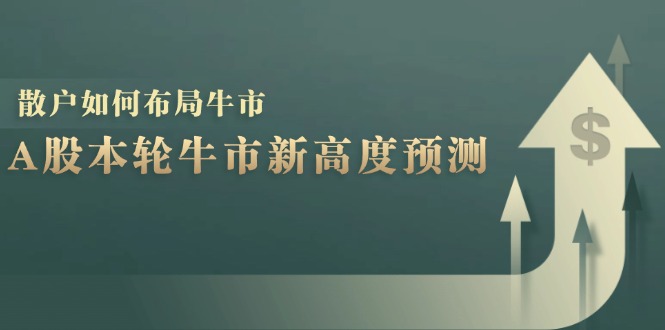 图片[1]-A股本轮牛市新高度预测：数据统计揭示最高点位，散户如何布局牛市？-飓风网创资源站