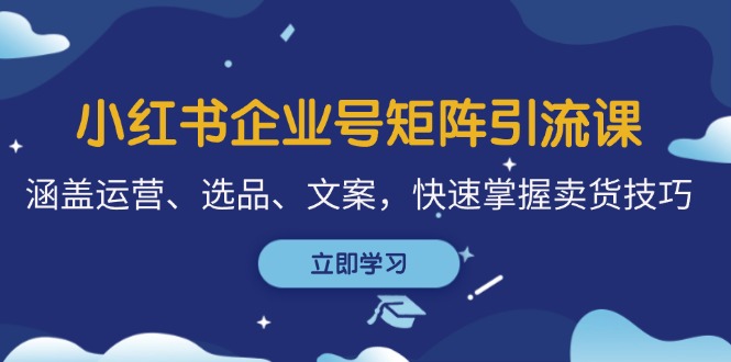 图片[1]-（12944期）小红书企业号矩阵引流课，涵盖运营、选品、文案，快速掌握卖货技巧-飓风网创资源站