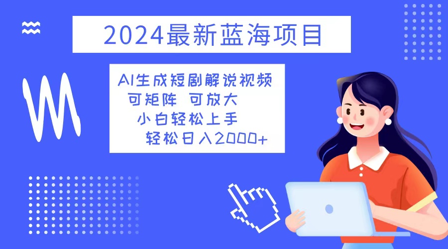 图片[1]-（12906期）2024最新蓝海项目 AI生成短剧解说视频 小白轻松上手 日入2000+-飓风网创资源站