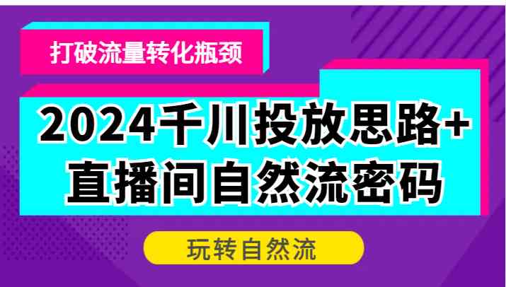 图片[1]-2024千川投放思路+直播间自然流密码，打破流量转化瓶颈，玩转自然流-飓风网创资源站