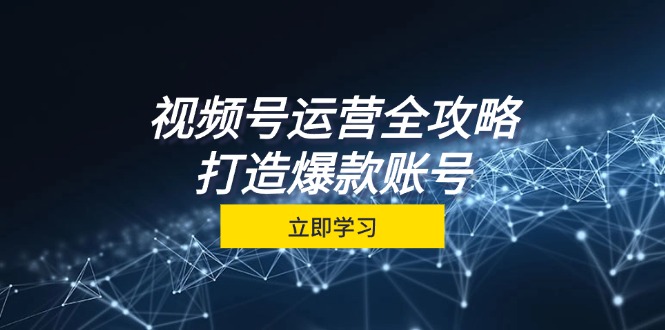 图片[1]-视频号运营全攻略，从定位到成交一站式学习，视频号核心秘诀，打造爆款账号-飓风网创资源站