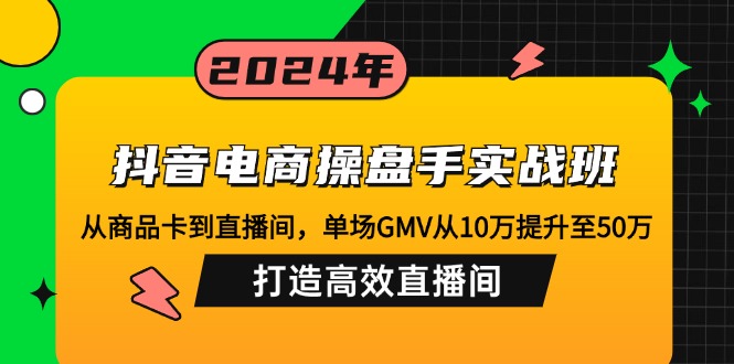 图片[1]-（12845期）抖音电商操盘手实战班：从商品卡到直播间，单场GMV从10万提升至50万，…-飓风网创资源站