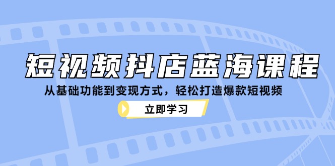 图片[1]-（12960期）短视频抖店蓝海课程：从基础功能到变现方式，轻松打造爆款短视频-飓风网创资源站