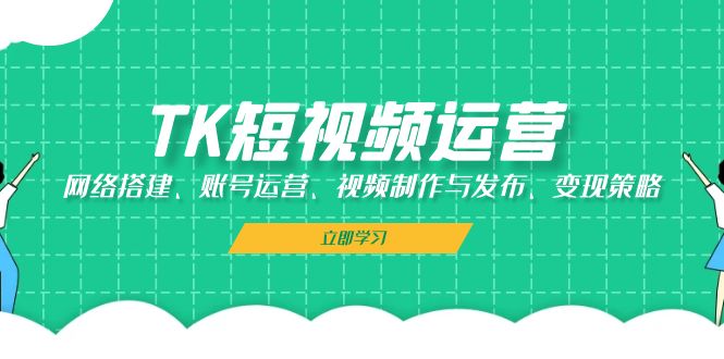 图片[1]-TK短视频运营：网络搭建、账号运营、视频制作与发布、变现策略-飓风网创资源站