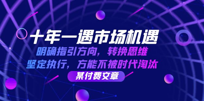 图片[1]-（12818期）十年 一遇 市场机遇，明确指引方向，转换思维，坚定执行，方能不被时代…-飓风网创资源站