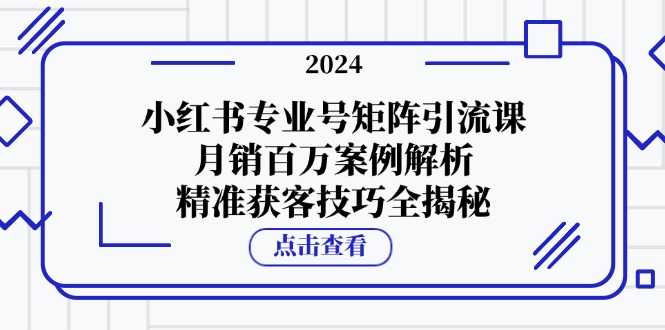 图片[1]-（12943期）小红书专业号矩阵引流课，月销百万案例解析，精准获客技巧全揭秘-飓风网创资源站