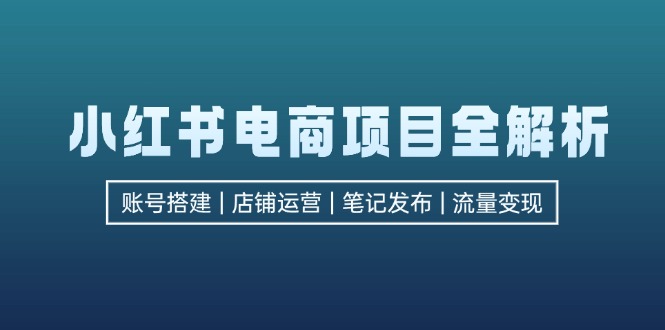 图片[1]-（12915期）小红书电商项目全解析，包括账号搭建、店铺运营、笔记发布  实现流量变现-飓风网创资源站