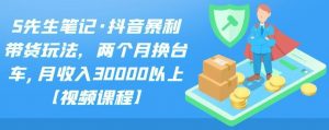 S先生笔记·抖音暴利带货玩法，两个月换台车,月收入30000以上【视频课程】-小哥网