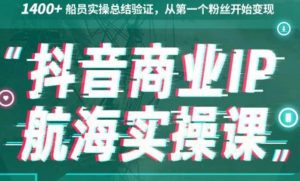 生财有术抖音商业IP航海实操课1.0，1400+船员实操总结验证，从第一个粉丝开始变现-小哥网