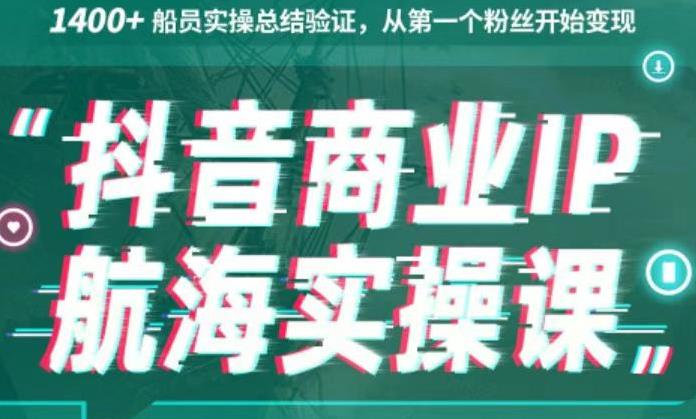 生财有术抖音商业IP航海实操课1.0，1400+船员实操总结验证，从第一个粉丝开始变现-小哥网