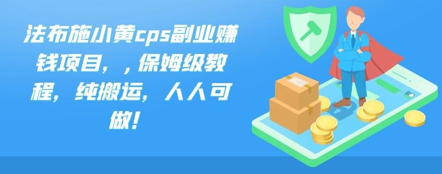 法布施小黄cps副业赚钱项目，,保姆级教程，纯搬运，人人可做！-小哥网