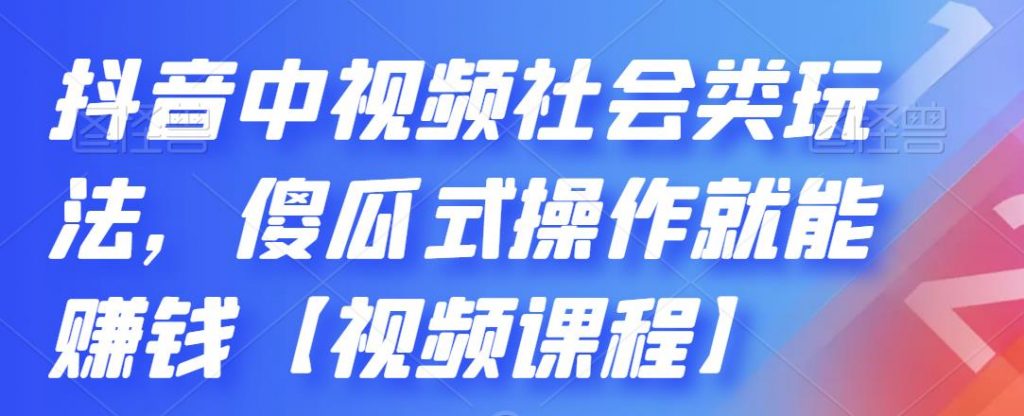 抖音中视频社会类玩法，傻瓜式操作就能赚钱【视频课程】-时尚博客