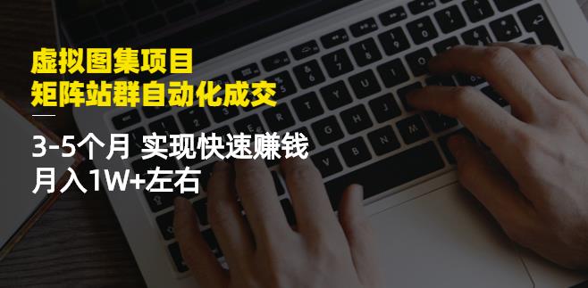 虚拟图集项目：矩阵站群自动化成交，3-5个月实现快速赚钱月入1W+左右￼-小哥网