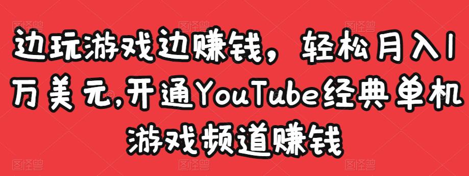 边玩游戏边赚钱，轻松月入1万美元，开通YouTube经典单机游戏频道赚钱￼-小哥网