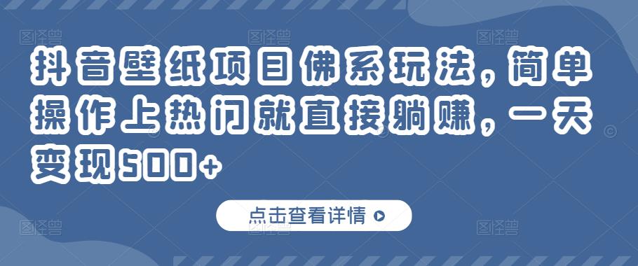 抖音壁纸项目佛系玩法，简单操作上热门就直接躺赚，一天变现500+￼-小哥网