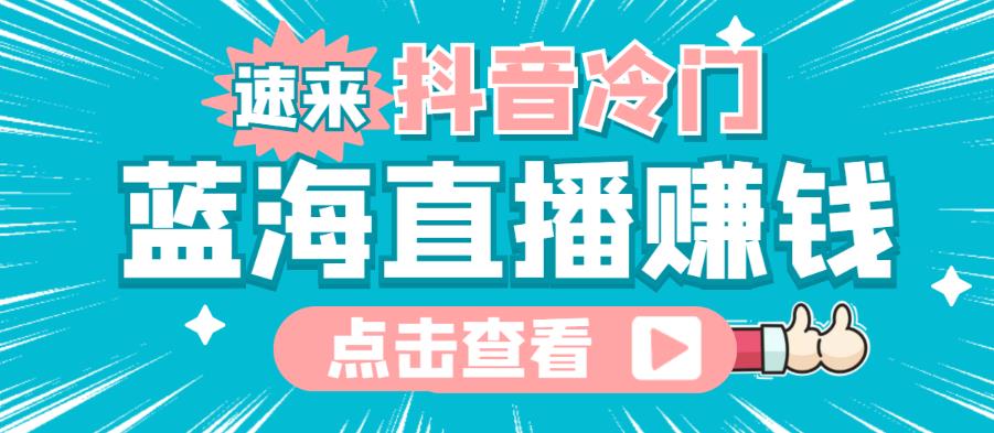 最新抖音冷门简单的蓝海直播赚钱玩法，流量大知道的人少，可以做到全无人直播￼-小哥网