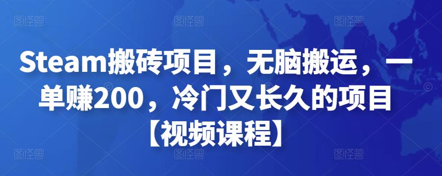 Steam搬砖项目，无脑搬运，一单赚200，冷门又长久的项目【视频课程】￼-小哥网