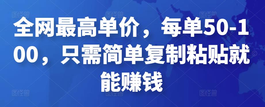 全网最高单价，每单50-100，只需简单复制粘贴就能赚钱￼-小哥网