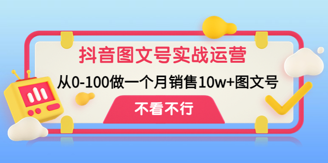 抖音图文号实战运营教程：从0-100做一个月销售10w+图文号-小哥网