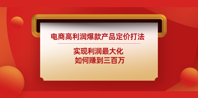 电商高利润爆款产品定价打法：实现利润最大化 如何赚到三百万-小哥网