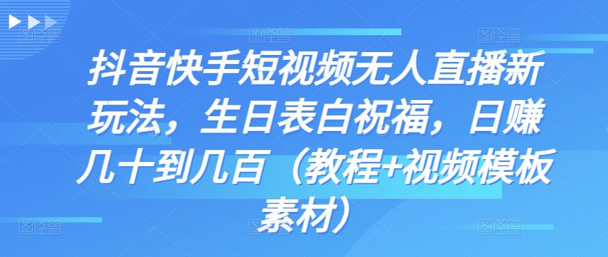 抖音快手短视频无人直播新玩法，生日表白祝福，日赚几十到几百（教程+视频模板素材）-小哥网