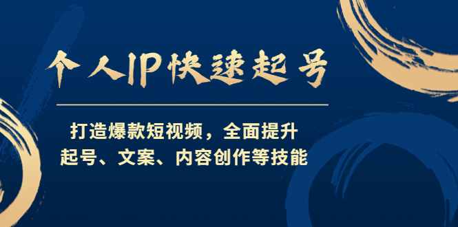 个人IP快速起号，打造爆款短视频，全面提升起号、文案、内容创作等技能-小哥网