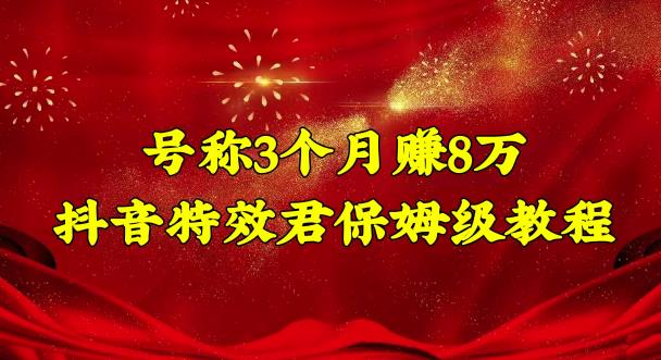 号称3个月赚8万的抖音特效君保姆级教程，操作相对简单，新手一个月搞5000左右-小哥网