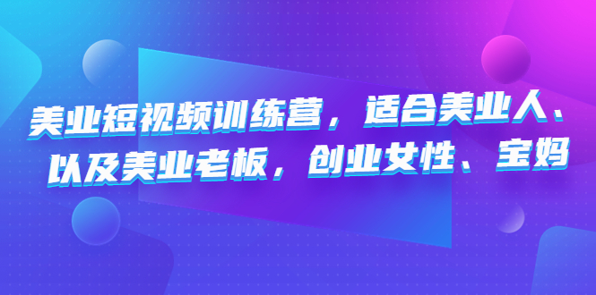 美业短视频陪跑营，适合美业人、以及美业老板，创业女性、宝妈-小哥网