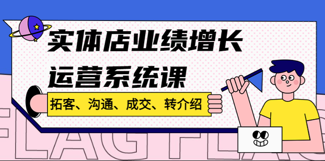 实体店业绩增长运营系统课，拓客、沟通、成交、转介绍!-小哥网