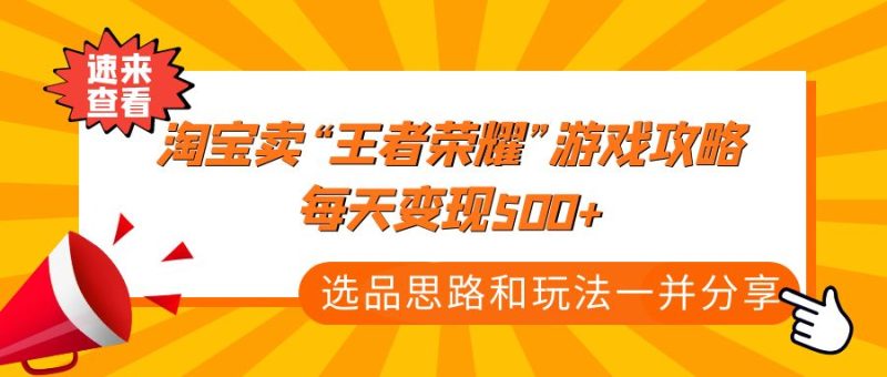 某付款文章《淘宝卖“王者荣耀”游戏攻略，每天变现500+，选品思路+玩法》-小哥网