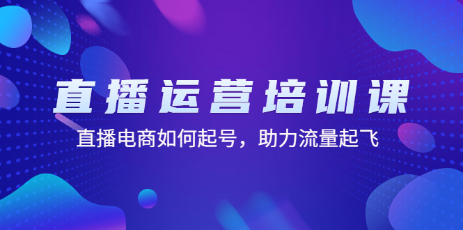 直播运营培训课：直播电商如何起号，助力流量起飞（11节课）-小哥网