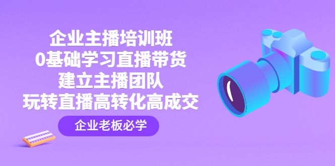 企业主播培训班：0基础学习直播带货，建立主播团队，玩转直播高转化高成交-时尚博客