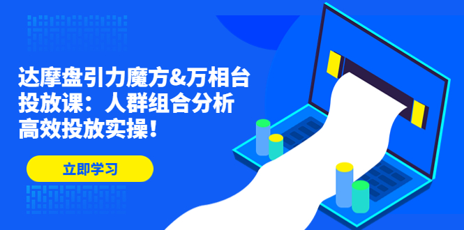 达摩盘引力魔方&万相台投放课：人群组合分析，高效投放实操！-小哥网