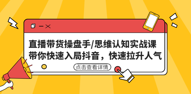 直播带货操盘手/思维认知实战课：带你快速入局抖音，快速拉升人气！-小哥网