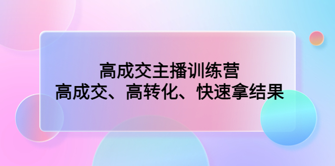 高成交主播训练营：高成交、高转化、快速拿结果-小哥网