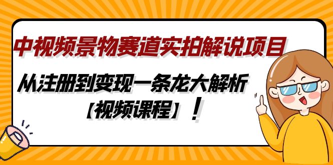 中视频景物赛道实拍解说项目，从注册到变现一条龙大解析【视频课程】-小哥网