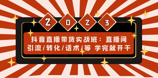 抖音直播带货实战班：直播间引流/转化/话术/等 学完就开干(无中创水印)-小哥网