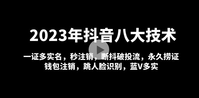 2023年抖音八大技术，一证多实名 秒注销 断抖破投流 永久捞证 钱包注销 等!-小哥网