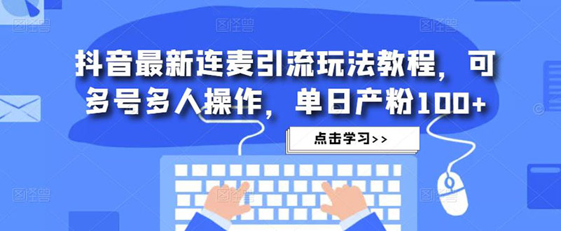 抖音最新连麦引流玩法教程，可多号多人操作，单日产粉100+-小哥网