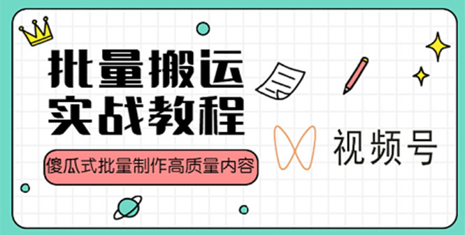 视频号批量搬运实战赚钱教程，傻瓜式批量制作高质量内容【附视频教程+PPT】-小哥网