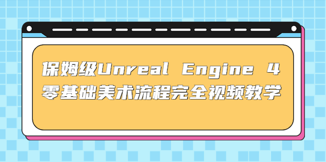 保姆级Unreal Engine 4 零基础美术流程完全视频教学(37节课+配套文件)-小哥网