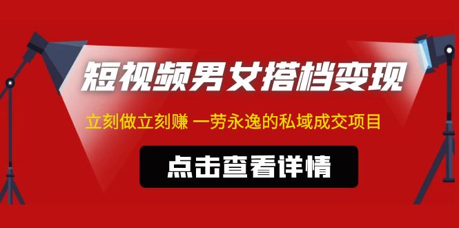 东哲·短视频男女搭档变现 立刻做立刻赚 一劳永逸的私域成交项目（不露脸）-小哥网