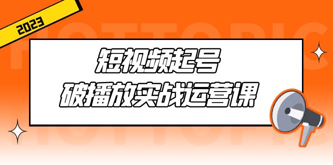 短视频起号·破播放实战运营课，用通俗易懂大白话带你玩转短视频-小哥网